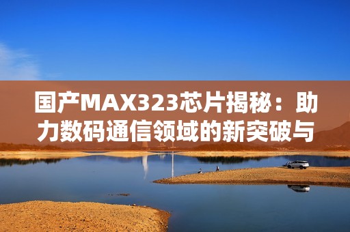 国产MAX323芯片揭秘：助力数码通信领域的新突破与应用