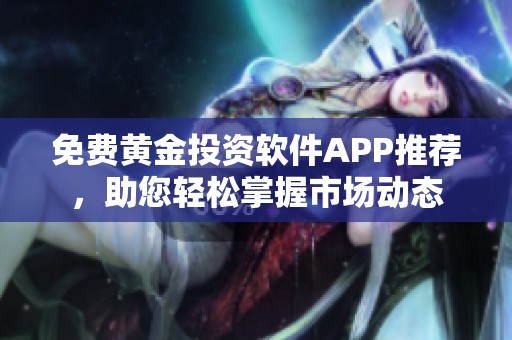 免费黄金投资软件APP推荐，助您轻松掌握市场动态
