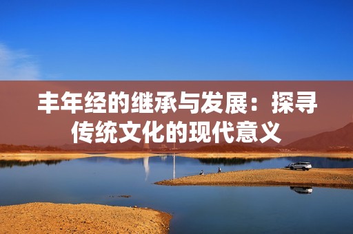 丰年经的继承与发展：探寻传统文化的现代意义