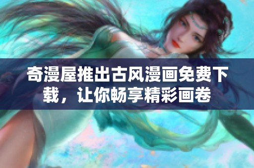 奇漫屋推出古风漫画免费下载，让你畅享精彩画卷