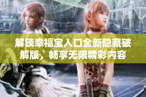 解锁幸福宝入口全新隐藏破解版，畅享无限精彩内容