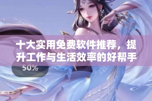 十大实用免费软件推荐，提升工作与生活效率的好帮手