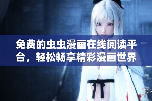 免费的虫虫漫画在线阅读平台，轻松畅享精彩漫画世界