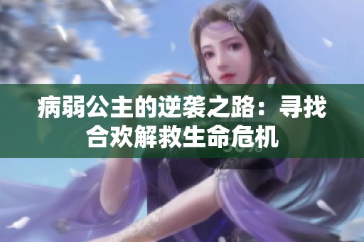 病弱公主的逆袭之路：寻找合欢解救生命危机