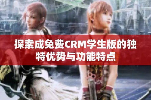 探索成免费CRM学生版的独特优势与功能特点