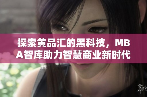 探索黄品汇的黑科技，MBA智库助力智慧商业新时代