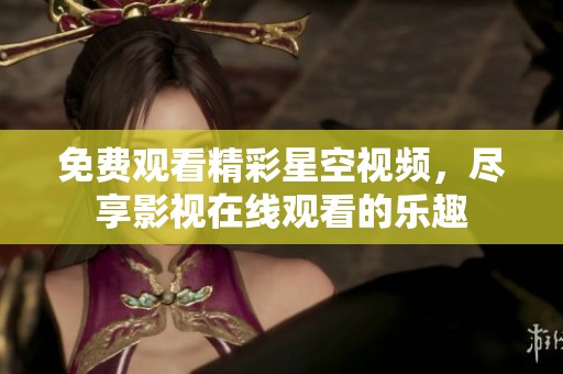 免费观看精彩星空视频，尽享影视在线观看的乐趣