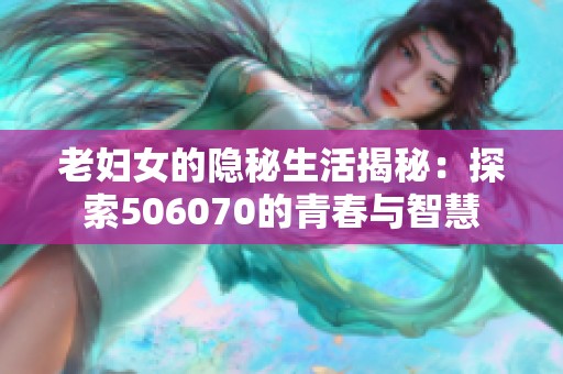 老妇女的隐秘生活揭秘：探索506070的青春与智慧