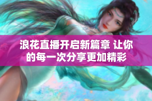 浪花直播开启新篇章 让你的每一次分享更加精彩