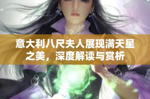 意大利八尺夫人展现满天星之美，深度解读与赏析