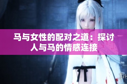 马与女性的配对之道：探讨人与马的情感连接