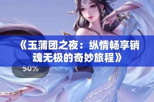 《玉蒲团之夜：纵情畅享销魂无极的奇妙旅程》