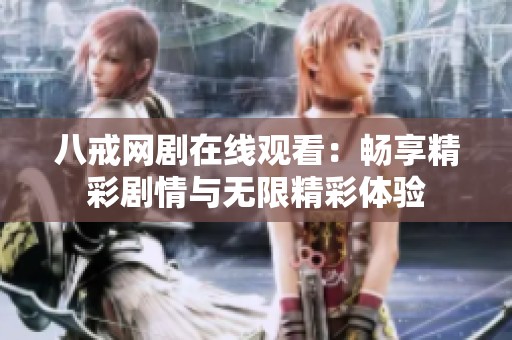 八戒网剧在线观看：畅享精彩剧情与无限精彩体验