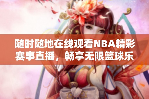 随时随地在线观看NBA精彩赛事直播，畅享无限篮球乐趣