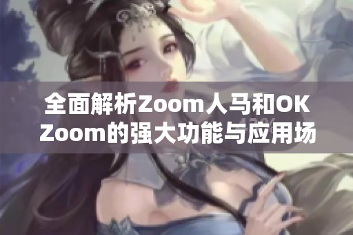 全面解析Zoom人马和OKZoom的强大功能与应用场景