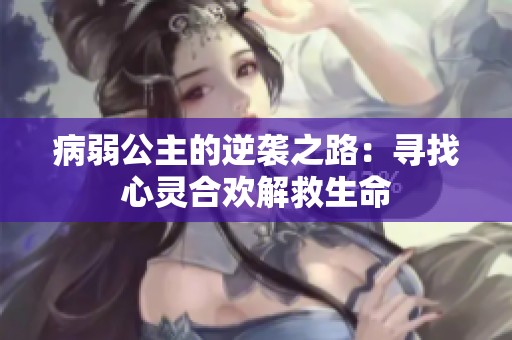 病弱公主的逆袭之路：寻找心灵合欢解救生命
