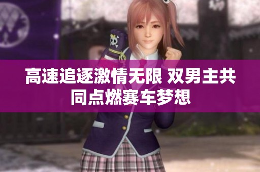 高速追逐激情无限 双男主共同点燃赛车梦想