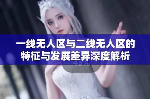 一线无人区与二线无人区的特征与发展差异深度解析