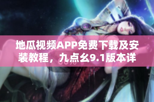 地瓜视频APP免费下载及安装教程，九点幺9.1版本详解解析