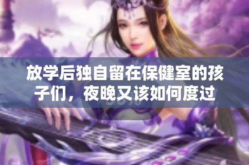 放学后独自留在保健室的孩子们，夜晚又该如何度过