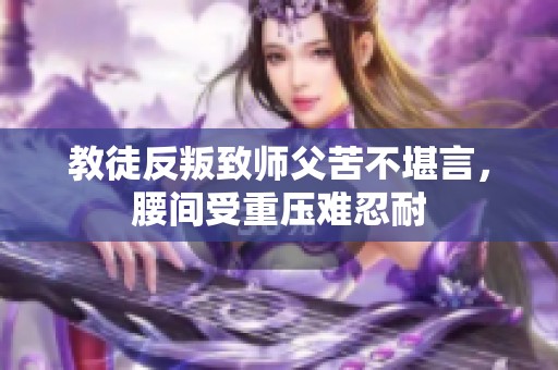 教徒反叛致师父苦不堪言，腰间受重压难忍耐