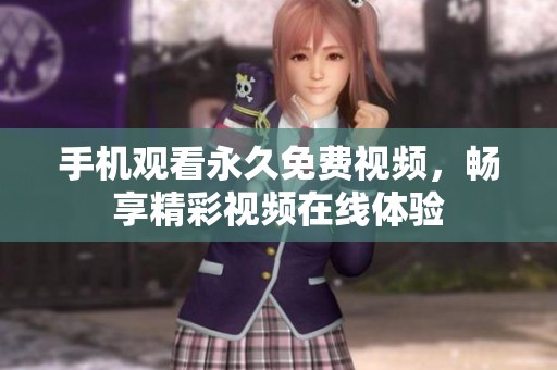 手机观看永久免费视频，畅享精彩视频在线体验