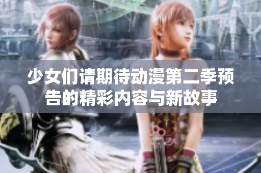 少女们请期待动漫第二季预告的精彩内容与新故事
