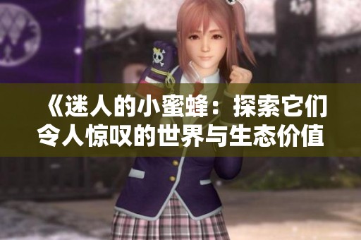 《迷人的小蜜蜂：探索它们令人惊叹的世界与生态价值》
