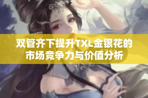双管齐下提升TXL金银花的市场竞争力与价值分析