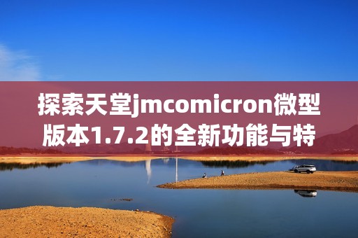 探索天堂jmcomicron微型版本1.7.2的全新功能与特色