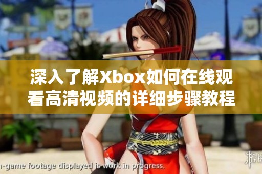 深入了解Xbox如何在线观看高清视频的详细步骤教程