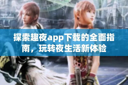 探索趣夜app下载的全面指南，玩转夜生活新体验