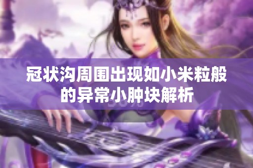 冠状沟周围出现如小米粒般的异常小肿块解析