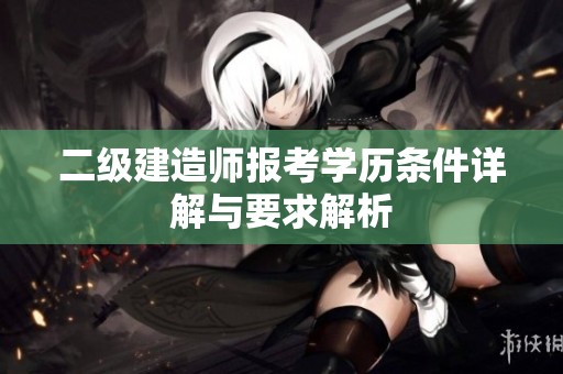 二级建造师报考学历条件详解与要求解析