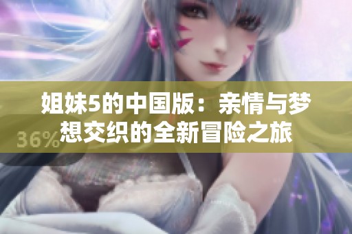 姐妹5的中国版：亲情与梦想交织的全新冒险之旅
