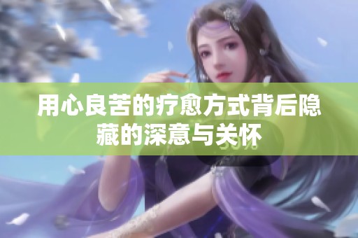 用心良苦的疗愈方式背后隐藏的深意与关怀