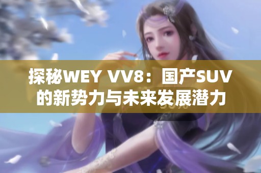 探秘WEY VV8：国产SUV的新势力与未来发展潜力