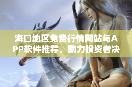 海口地区免费行情网站与APP软件推荐，助力投资者决策