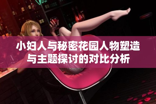小妇人与秘密花园人物塑造与主题探讨的对比分析