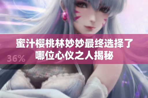 蜜汁樱桃林妙妙最终选择了哪位心仪之人揭秘