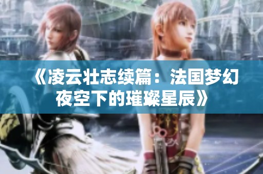《凌云壮志续篇：法国梦幻夜空下的璀璨星辰》