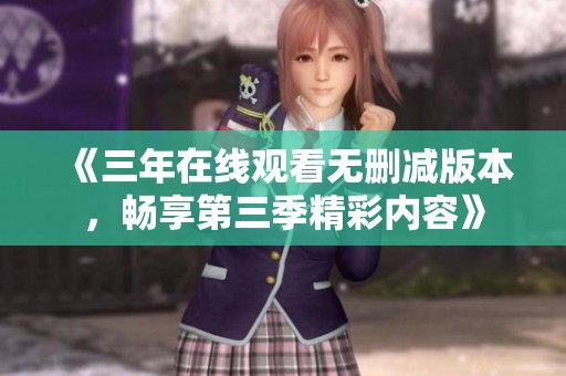 《三年在线观看无删减版本，畅享第三季精彩内容》