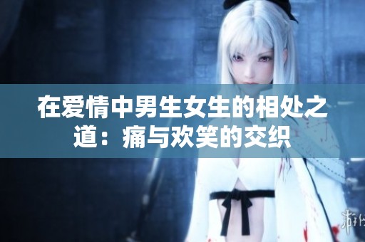 在爱情中男生女生的相处之道：痛与欢笑的交织