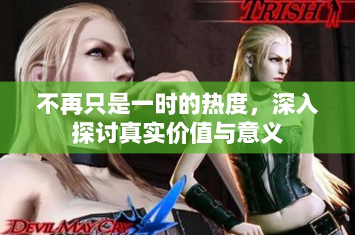 不再只是一时的热度，深入探讨真实价值与意义