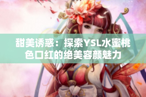 甜美诱惑：探索YSL水蜜桃色口红的绝美容颜魅力