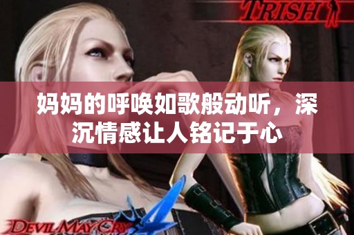妈妈的呼唤如歌般动听，深沉情感让人铭记于心