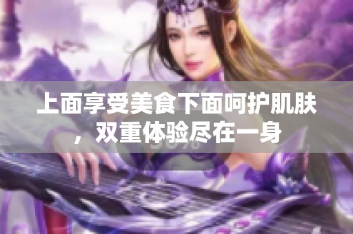 上面享受美食下面呵护肌肤，双重体验尽在一身