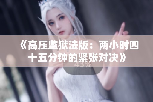 《高压监狱法版：两小时四十五分钟的紧张对决》