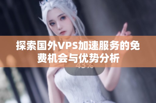 探索国外VPS加速服务的免费机会与优势分析