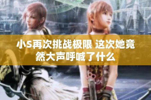 小S再次挑战极限 这次她竟然大声呼喊了什么